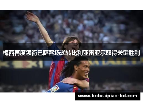 梅西再度领衔巴萨客场逆转比利亚雷亚尔取得关键胜利