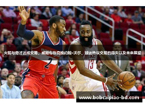 火箭与奇才达成交易，威斯布鲁克换约翰·沃尔，球迷热议交易的得失以及未来展望