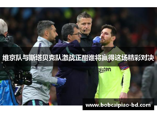 维京队与斯塔贝克队激战正酣谁将赢得这场精彩对决