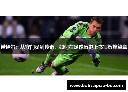 诺伊尔：从守门员到传奇，如何在足球历史上书写辉煌篇章